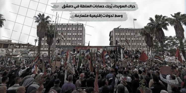 حراك السويداء يُربك حسابات السلطة في دمشق وسط تحولات إقليمية متسارعة