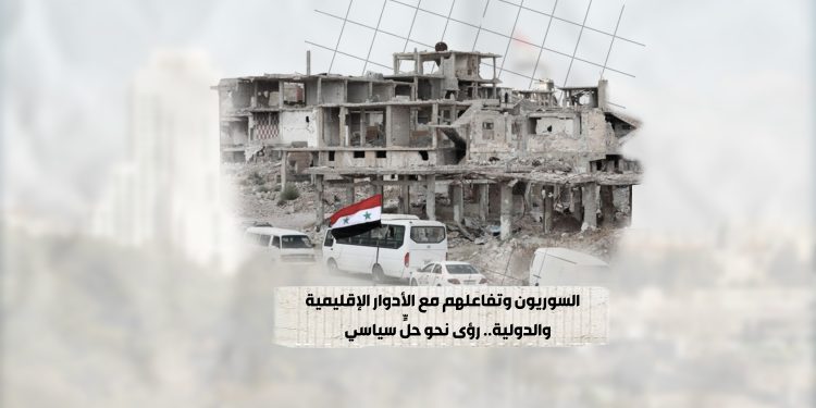 السوريون وتفاعلهم مع الأدوار الإقليمية والدولية.. رؤى نحو حلٍّ سياسي