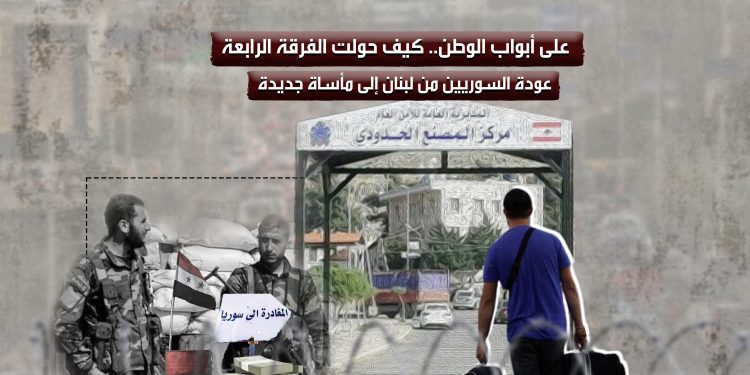 على أبواب الوطن.. كيف حولت الفرقة الرابعة عودة السوريين من لبنان إلى مأساة جديدة