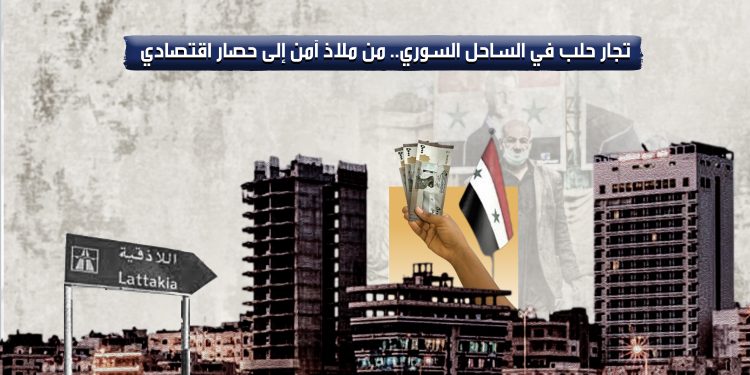 تجار حلب في الساحل السوري.. من ملاذ آمن إلى حصار اقتصادي