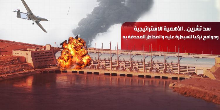 سد تشرين.. الأهمية الاستراتيجية ودوافع تركيا للسيطرة عليه والمخاطر المحدقة به