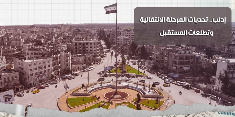إدلب.. تحديات المرحلة الانتقالية وتطلعات المستقبل