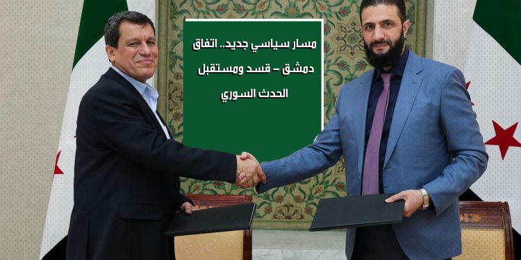 مسار سياسي جديد.. اتفاق دمشق - قسد ومستقبل الحدث السوري