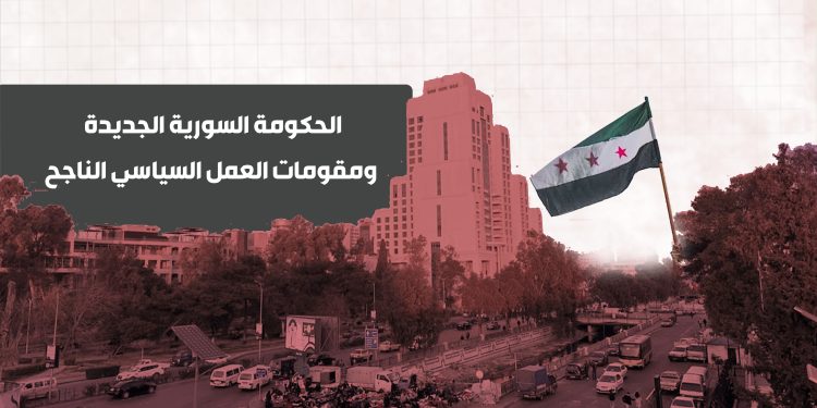 الحكومة السورية الجديدة ومقومات العمل السياسي الناجح