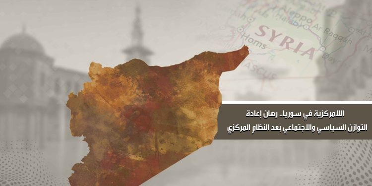 اللامركزية في سوريا.. رهان إعادة التوازن السياسي والاجتماعي بعد النظام المركزي