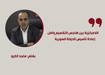 اللامركزية بين هاجس التقسيم وأمل إعادة تأسيس الدولة السورية