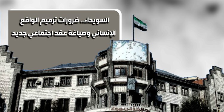 السويداء.. ضرورات ترميم الواقع الإنساني وصياغة عقد اجتماعي جديد