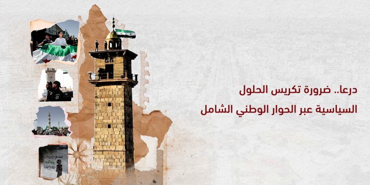 درعا.. ضرورة تكريس الحلول السياسية عبر الحوار الوطني الشامل