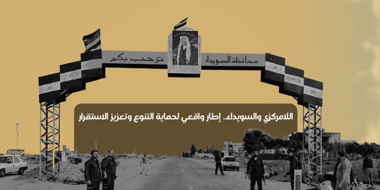 اللامركزي والسويداء.. إطار واقعي لحماية التنوع وتعزيز الاستقرار