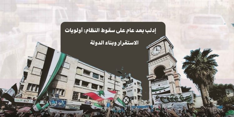 إدلب بعد عام على سقوط النظام: أولويات الاستقرار وبناء الدولة