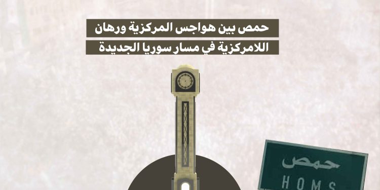 حمص بين هواجس المركزية ورهان اللامركزية في مسار سوريا الجديدة