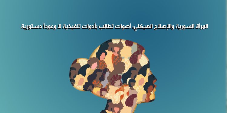 المرأة السورية والإصلاح الهيكلي: أصوات تطالب بأدوات تنفيذية لا وعوداً دستورية