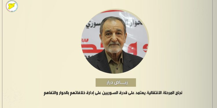 رياض درار: نجاح المرحلة الانتقالية يعتمد على قدرة السوريين على إدارة خلافاتهم بالحوار والتفاهم
